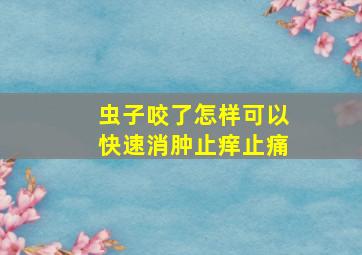 虫子咬了怎样可以快速消肿止痒止痛