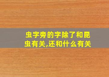 虫字旁的字除了和昆虫有关,还和什么有关