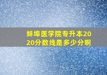 蚌埠医学院专升本2020分数线是多少分啊