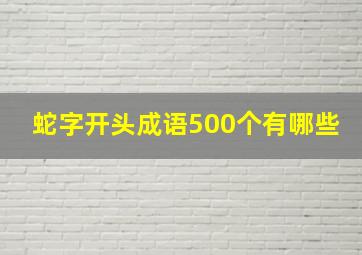 蛇字开头成语500个有哪些