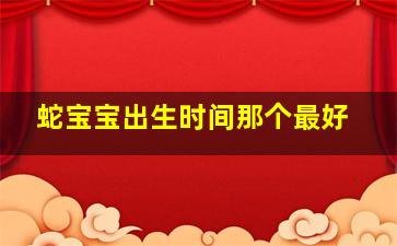 蛇宝宝出生时间那个最好