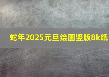 蛇年2025元旦绘画竖版8k纸