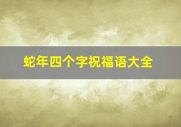 蛇年四个字祝福语大全