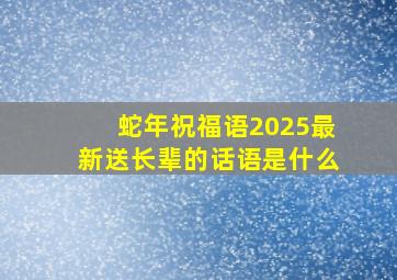 蛇年祝福语2025最新送长辈的话语是什么