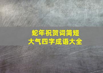 蛇年祝贺词简短大气四字成语大全