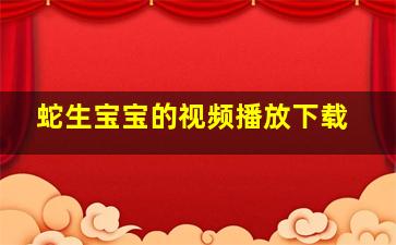 蛇生宝宝的视频播放下载