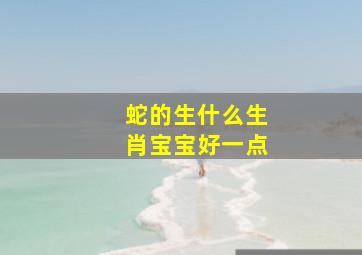 蛇的生什么生肖宝宝好一点