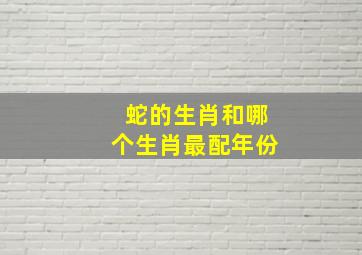 蛇的生肖和哪个生肖最配年份