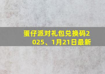 蛋仔派对礼包兑换码2025、1月21日最新