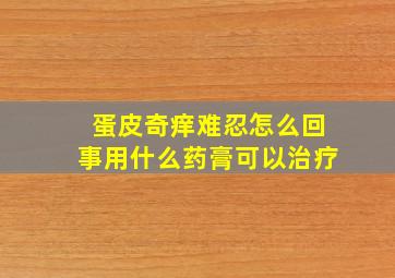 蛋皮奇痒难忍怎么回事用什么药膏可以治疗