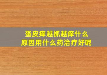 蛋皮痒越抓越痒什么原因用什么药治疗好呢