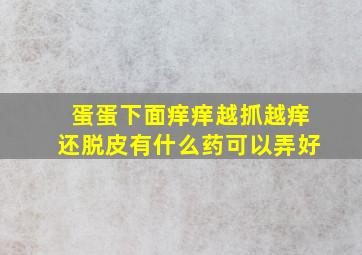 蛋蛋下面痒痒越抓越痒还脱皮有什么药可以弄好