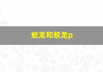 蛟龙和蛟龙p