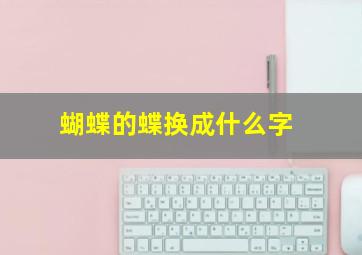 蝴蝶的蝶换成什么字