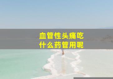 血管性头痛吃什么药管用呢