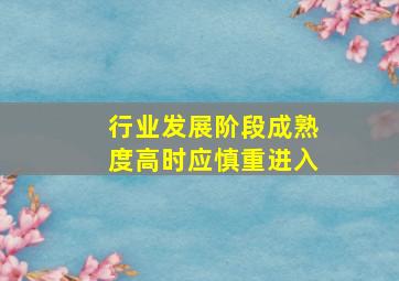 行业发展阶段成熟度高时应慎重进入