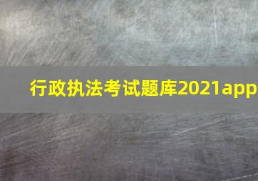 行政执法考试题库2021app