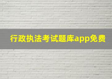 行政执法考试题库app免费