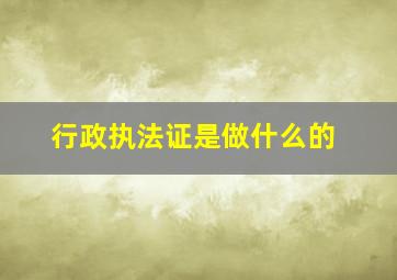 行政执法证是做什么的