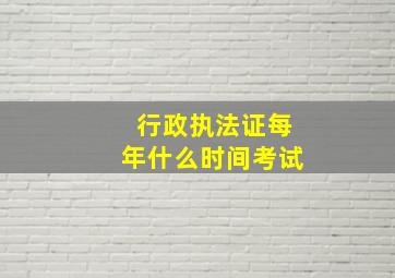 行政执法证每年什么时间考试