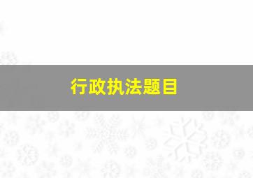 行政执法题目