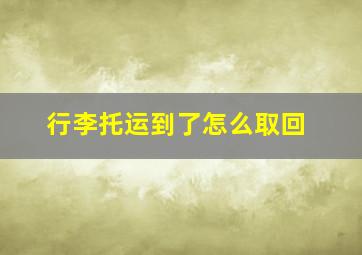 行李托运到了怎么取回