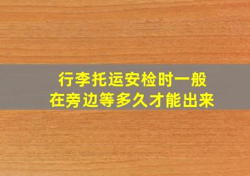 行李托运安检时一般在旁边等多久才能出来