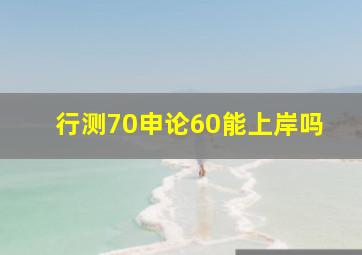 行测70申论60能上岸吗