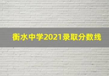 衡水中学2021录取分数线