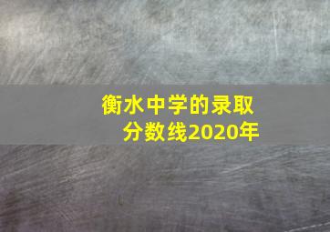 衡水中学的录取分数线2020年