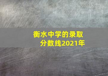 衡水中学的录取分数线2021年