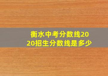 衡水中考分数线2020招生分数线是多少