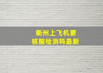 衢州上飞机要核酸检测吗最新