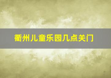 衢州儿童乐园几点关门