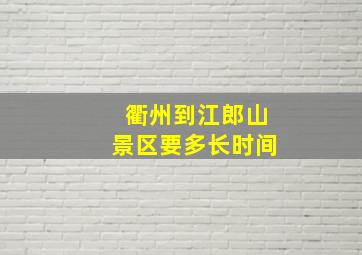 衢州到江郎山景区要多长时间