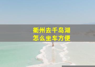 衢州去千岛湖怎么坐车方便