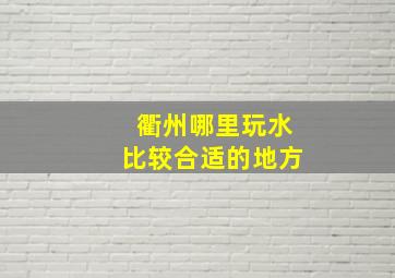 衢州哪里玩水比较合适的地方