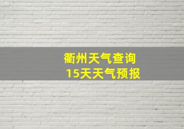 衢州天气查询15天天气预报