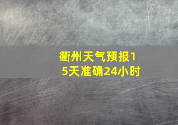 衢州天气预报15天准确24小时