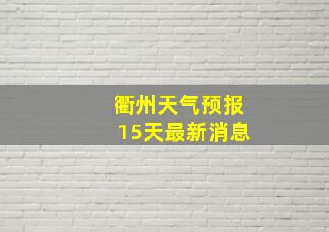 衢州天气预报15天最新消息