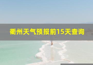 衢州天气预报前15天查询