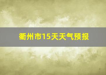 衢州市15天天气预报