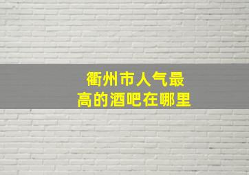 衢州市人气最高的酒吧在哪里