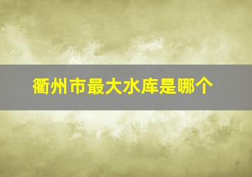 衢州市最大水库是哪个