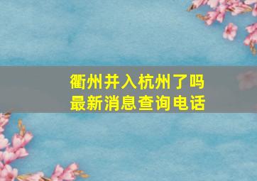 衢州并入杭州了吗最新消息查询电话