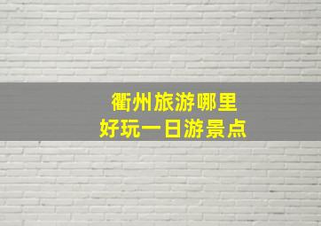 衢州旅游哪里好玩一日游景点