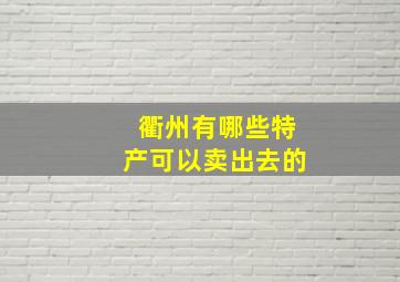 衢州有哪些特产可以卖出去的