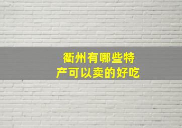 衢州有哪些特产可以卖的好吃