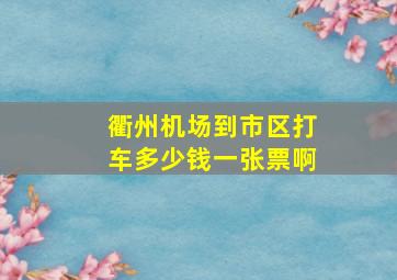 衢州机场到市区打车多少钱一张票啊