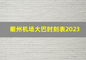 衢州机场大巴时刻表2023